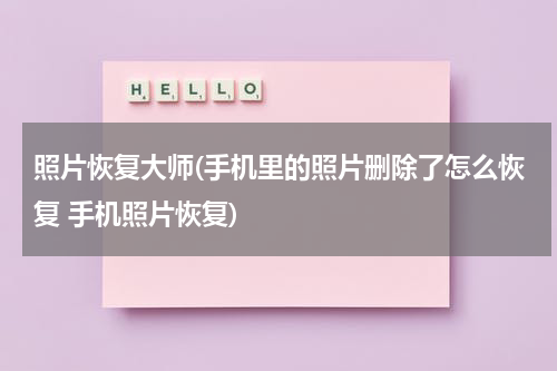 照片恢复大师(手机里的照片删除了怎么恢复 手机照片恢复)