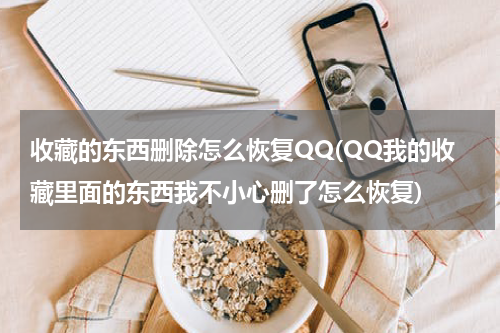 收藏的东西删除怎么恢复QQ(QQ我的收藏里面的东西我不小心删了怎么恢复)