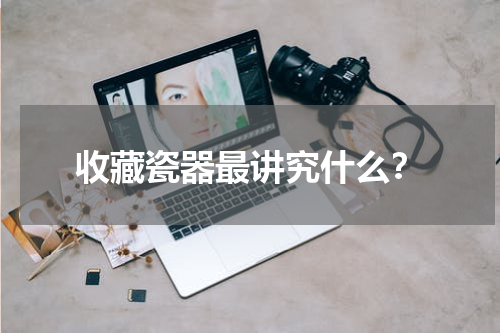 收藏瓷器最讲究什么?