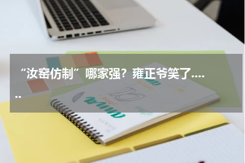 “汝窑仿制”哪家强?雍正爷笑了......