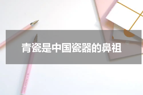 青瓷是中国瓷器的鼻祖